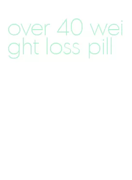 over 40 weight loss pill