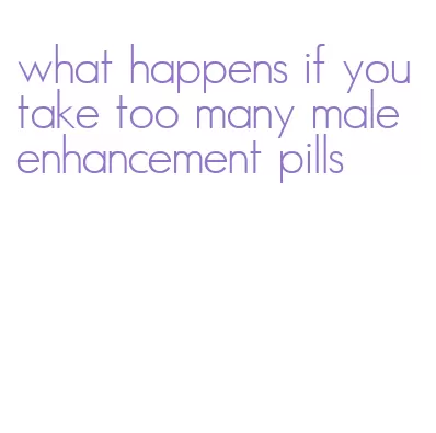 what happens if you take too many male enhancement pills