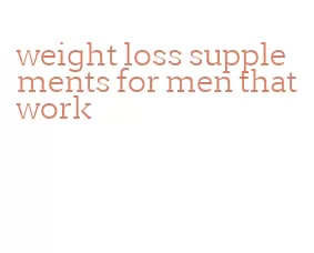 weight loss supplements for men that work