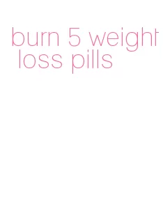 burn 5 weight loss pills