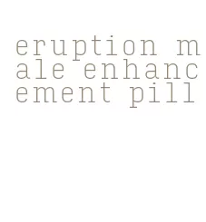 eruption male enhancement pill