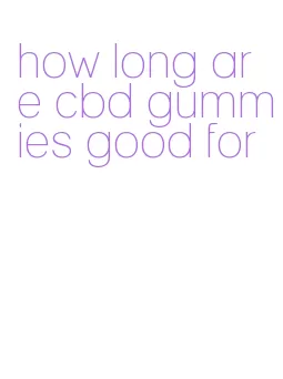 how long are cbd gummies good for