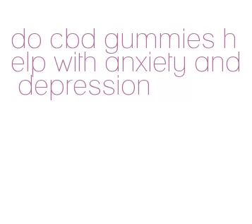 do cbd gummies help with anxiety and depression