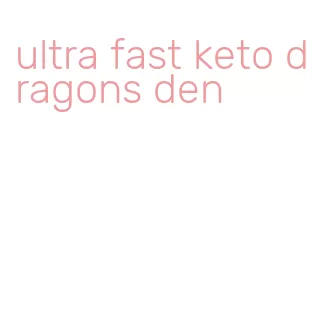 ultra fast keto dragons den