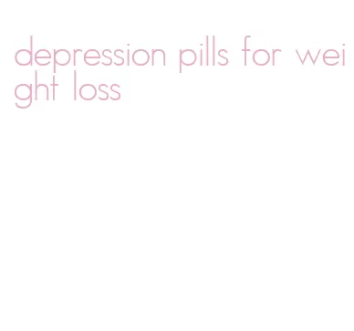 depression pills for weight loss