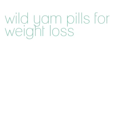 wild yam pills for weight loss