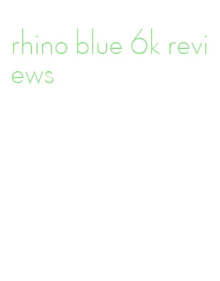 rhino blue 6k reviews