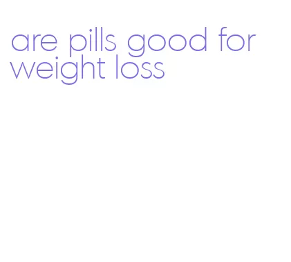 are pills good for weight loss