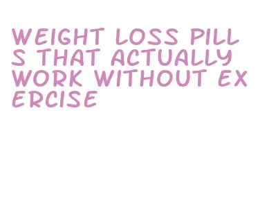 weight loss pills that actually work without exercise