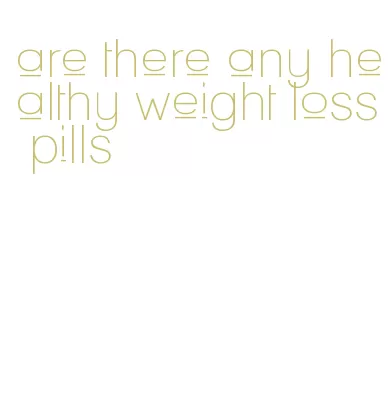 are there any healthy weight loss pills