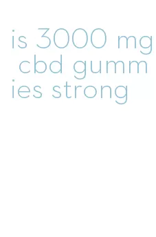 is 3000 mg cbd gummies strong