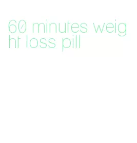 60 minutes weight loss pill