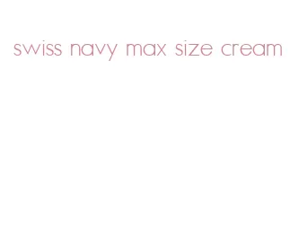 swiss navy max size cream