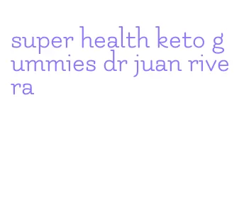 super health keto gummies dr juan rivera