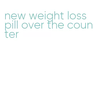 new weight loss pill over the counter