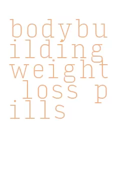 bodybuilding weight loss pills