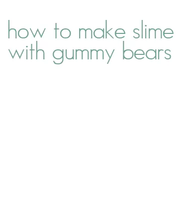 how to make slime with gummy bears