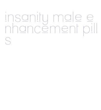 insanity male enhancement pills