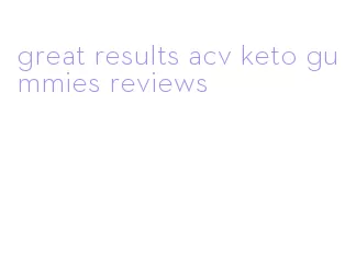 great results acv keto gummies reviews