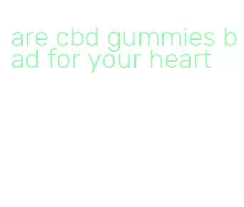 are cbd gummies bad for your heart