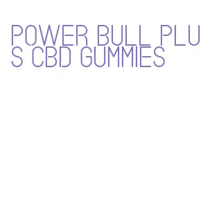 power bull plus cbd gummies