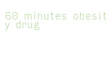 60 minutes obesity drug