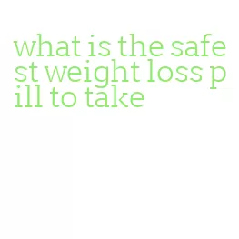 what is the safest weight loss pill to take