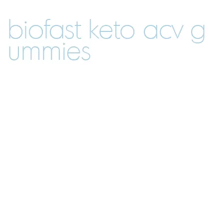 biofast keto acv gummies