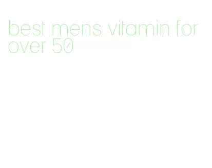 best mens vitamin for over 50