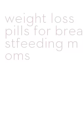 weight loss pills for breastfeeding moms