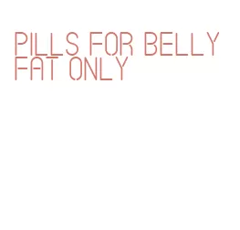 pills for belly fat only