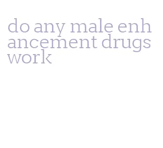 do any male enhancement drugs work