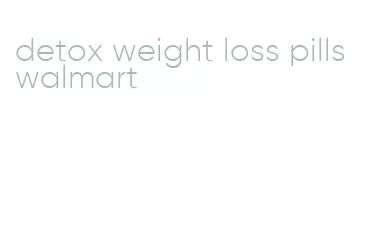 detox weight loss pills walmart