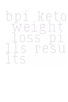 bpi keto weight loss pills results