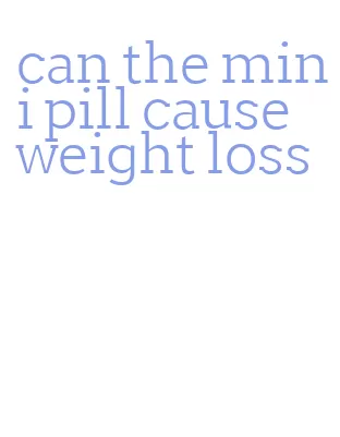 can the mini pill cause weight loss