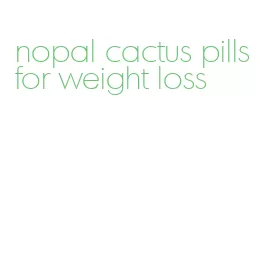 nopal cactus pills for weight loss