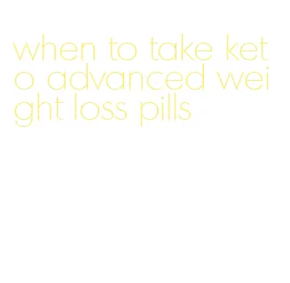 when to take keto advanced weight loss pills