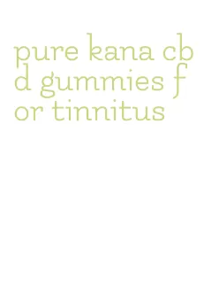 pure kana cbd gummies for tinnitus