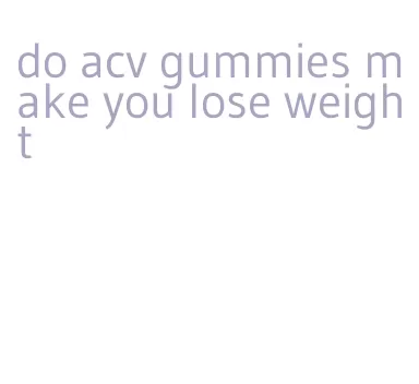 do acv gummies make you lose weight