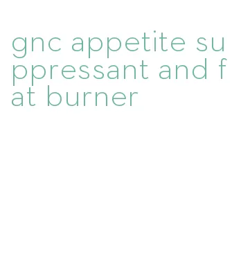 gnc appetite suppressant and fat burner