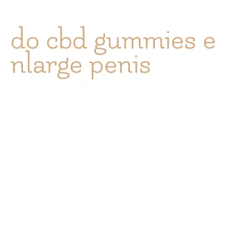 do cbd gummies enlarge penis