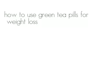 how to use green tea pills for weight loss