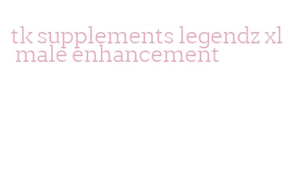 tk supplements legendz xl male enhancement