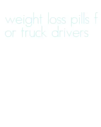 weight loss pills for truck drivers