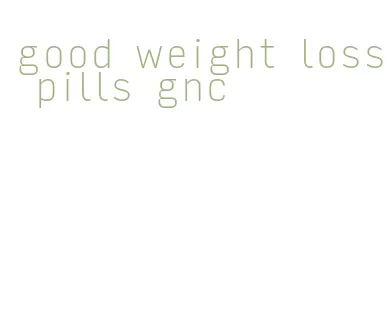 good weight loss pills gnc