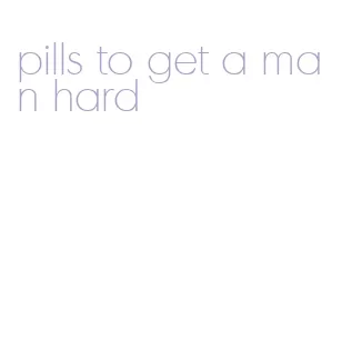 pills to get a man hard