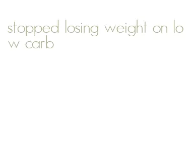 stopped losing weight on low carb