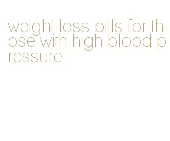 weight loss pills for those with high blood pressure