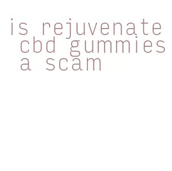 is rejuvenate cbd gummies a scam