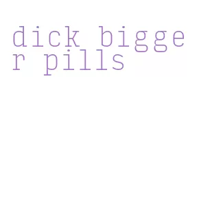 dick bigger pills